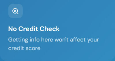 No credit check No Credit Check Getting info here won't affect your credit score